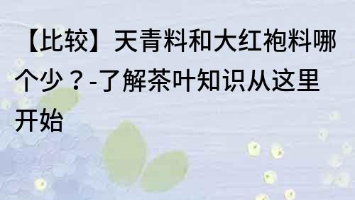 【比較】天青料和大紅袍料哪個少？-了解茶葉知識從這里開始