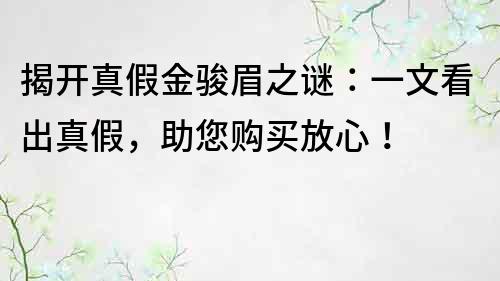 揭開真假金駿眉之謎：一文看出真假，助您購買放心！