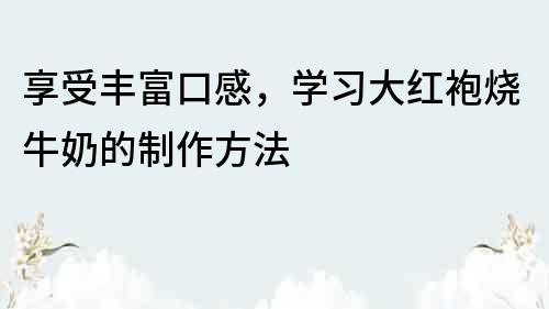 享受豐富口感，學習大紅袍燒牛奶的制作方法