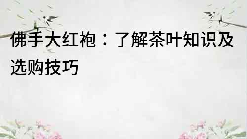 佛手大紅袍：了解茶葉知識及選購技巧