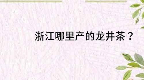 浙江哪里產(chǎn)的龍井茶？