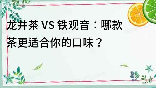 龍井茶 VS 鐵觀音：哪款茶更適合你的口味？