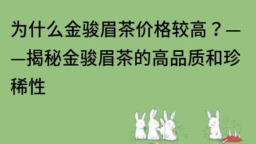 為什么金駿眉茶價格較高？——揭秘金駿眉茶的高品質和珍稀性