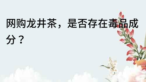 網購龍井茶，是否存在毒品成分？