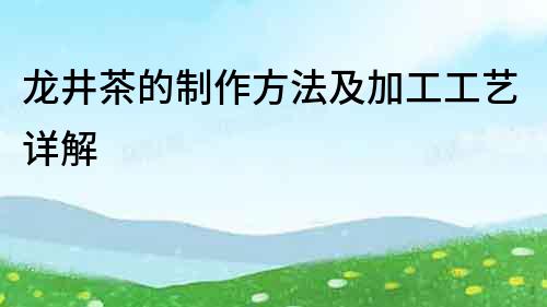 龍井茶的制作方法及加工工藝詳解