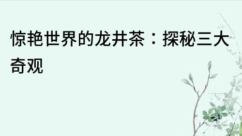 驚艷世界的龍井茶：探秘三大奇觀