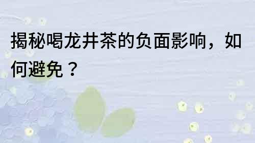揭秘喝龍井茶的負面影響，如何避免？