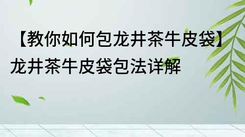 【教你如何包龍井茶牛皮袋】龍井茶牛皮袋包法詳解