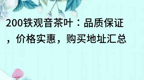 200鐵觀音茶葉：品質(zhì)保證，價(jià)格實(shí)惠，購買地址匯總