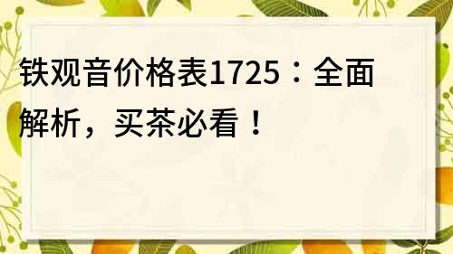 鐵觀音價格表1725：全面解析，買茶必看！