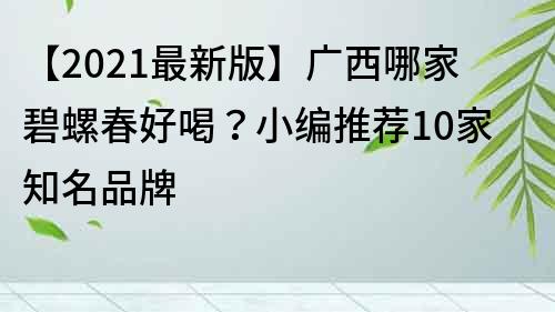 【2021最新版】廣西哪家碧螺春好喝？小編推薦10家知名品牌
