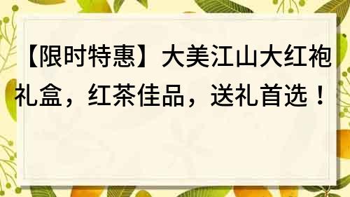 【限時特惠】大美江山大紅袍禮盒，紅茶佳品，送禮首選！