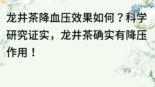 龍井茶降血壓效果如何？科學(xué)研究證實(shí)，龍井茶確實(shí)有降壓作用！