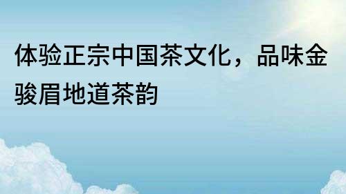 體驗(yàn)正宗中國茶文化，品味金駿眉地道茶韻