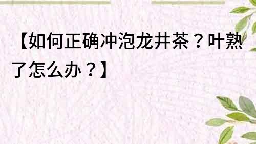 【如何正確沖泡龍井茶？葉熟了怎么辦？】
