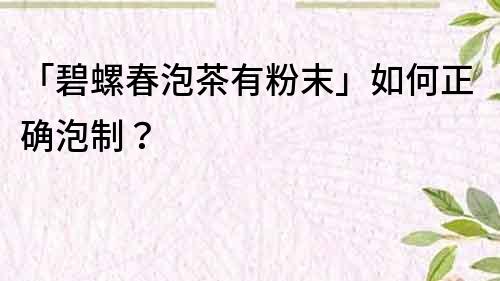 「碧螺春泡茶有粉末」如何正確泡制？