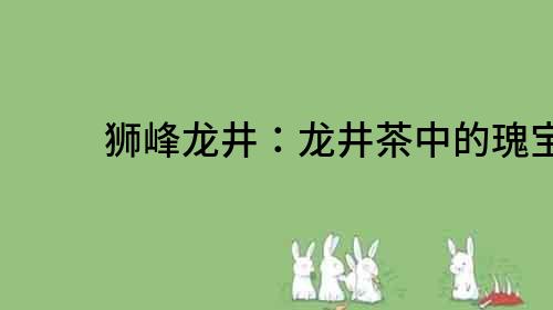 獅峰龍井：龍井茶中的瑰寶