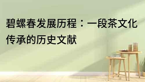 碧螺春發展歷程：一段茶文化傳承的歷史文獻