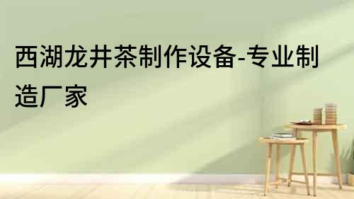 西湖龍井茶制作設備-專業制造廠家