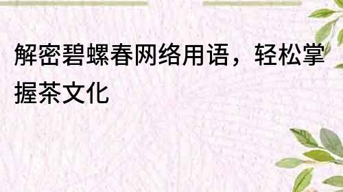 解密碧螺春網(wǎng)絡(luò)用語，輕松掌握茶文化