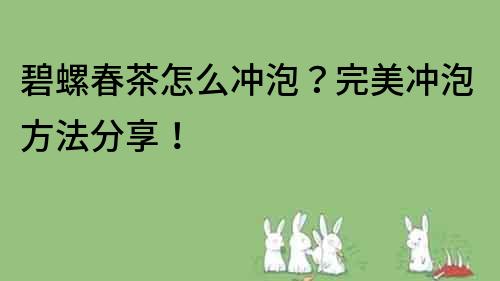 碧螺春茶怎么沖泡？完美沖泡方法分享！