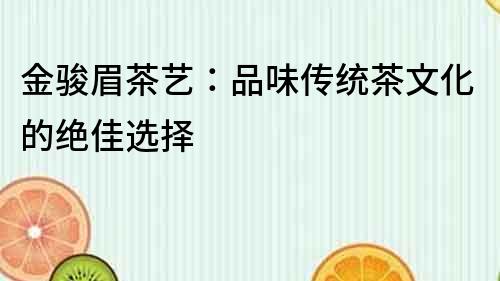 金駿眉茶藝：品味傳統茶文化的絕佳選擇