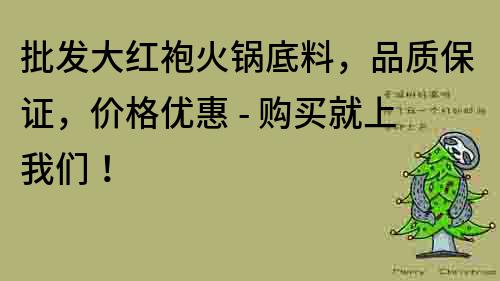 批發(fā)大紅袍火鍋底料，品質(zhì)保證，價格優(yōu)惠 - 購買就上我們！