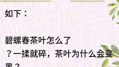 如下：

碧螺春茶葉怎么了？一揉就碎，茶葉為什么會變黑？