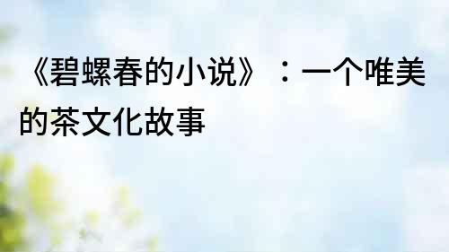 《碧螺春的小說》：一個唯美的茶文化故事