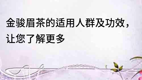 金駿眉茶的適用人群及功效，讓您了解更多