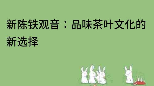 新陳鐵觀音：品味茶葉文化的新選擇