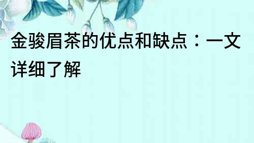 金駿眉茶的優(yōu)點和缺點：一文詳細了解