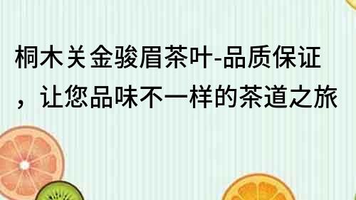 桐木關金駿眉茶葉-品質保證，讓您品味不一樣的茶道之旅
