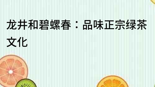 龍井和碧螺春：品味正宗綠茶文化