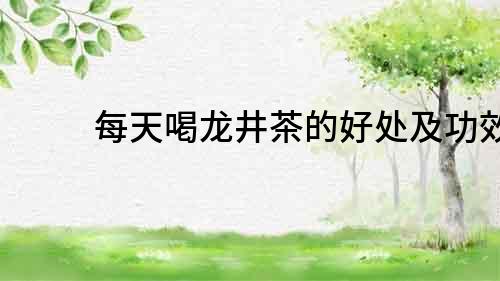 每天喝龍井茶的好處及功效