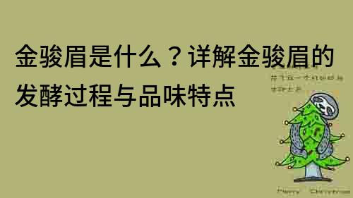 金駿眉是什么？詳解金駿眉的發(fā)酵過程與品味特點(diǎn)