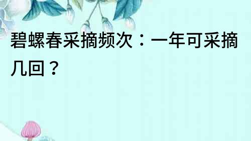 碧螺春采摘頻次：一年可采摘幾回？