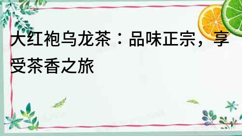 大紅袍烏龍茶：品味正宗，享受茶香之旅
