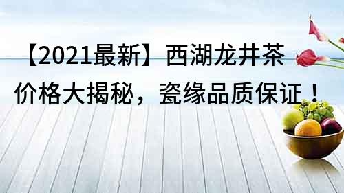 【2021最新】西湖龍井茶價格大揭秘，瓷緣品質保證！