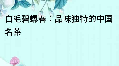 白毛碧螺春：品味獨特的中國名茶