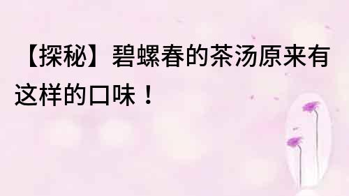 【探秘】碧螺春的茶湯原來有這樣的口味！
