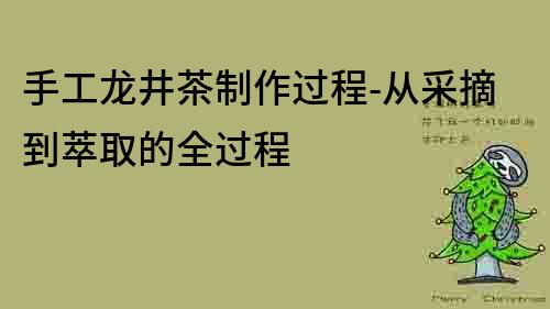 手工龍井茶制作過程-從采摘到萃取的全過程