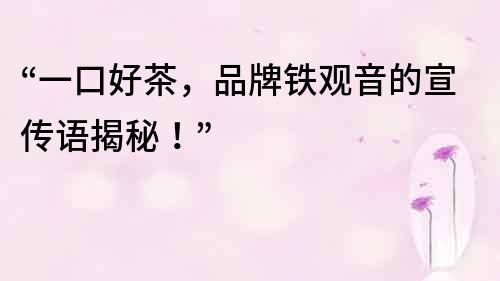 “一口好茶，品牌鐵觀音的宣傳語揭秘！”