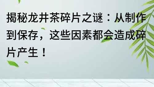 揭秘龍井茶碎片之謎：從制作到保存，這些因素都會造成碎片產生！
