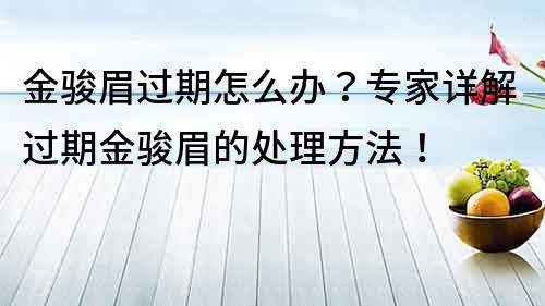 金駿眉過期怎么辦？專家詳解過期金駿眉的處理方法！