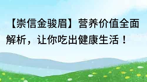 【崇信金駿眉】營養價值全面解析，讓你吃出健康生活！