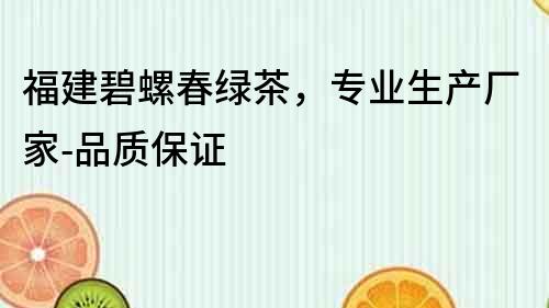 福建碧螺春綠茶，專業生產廠家-品質保證