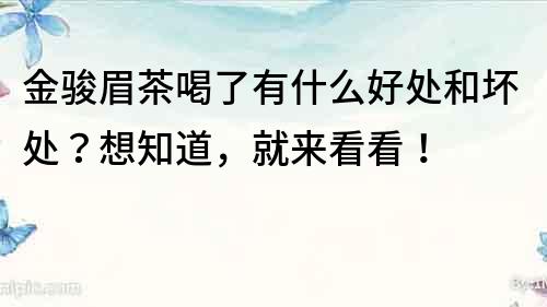 金駿眉茶喝了有什么好處和壞處？想知道，就來看看！