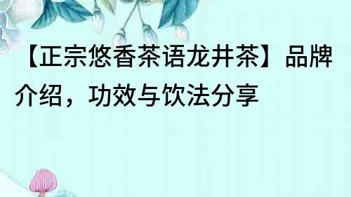 【正宗悠香茶語龍井茶】品牌介紹，功效與飲法分享