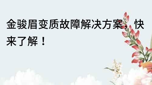 金駿眉變質故障解決方案，快來了解！